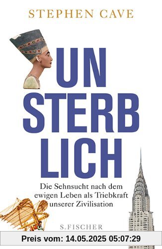 Unsterblich: Die Sehnsucht nach dem ewigen Leben als Triebkraft unserer Zivilisation