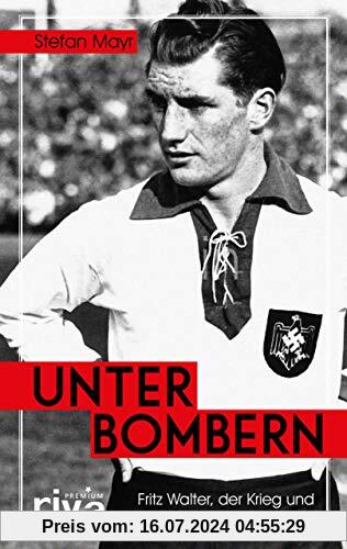 Unter Bombern: Fritz Walter, der Krieg und die Macht des Fußballs