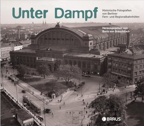 Unter Dampf: Historische Fotografien von Berliner Fern- und Regionalbahnhöfen von Edition Braus Berlin GmbH