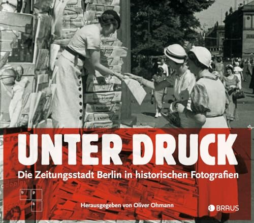 Unter Druck: Die Zeitungsstadt Berlin in historischen Fotografien