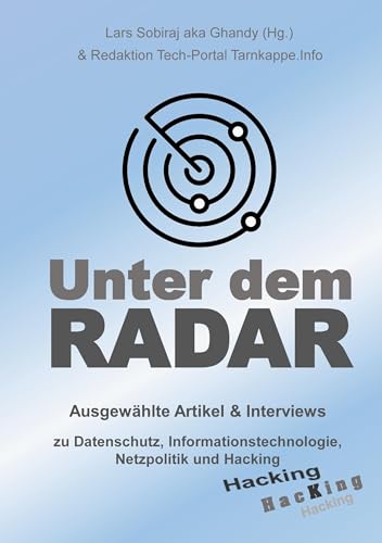 Unter dem Radar: Ausgewählte Artikel und Interviews zu Datenschutz, Informationstechnologie, Netzpolitik und Hacking