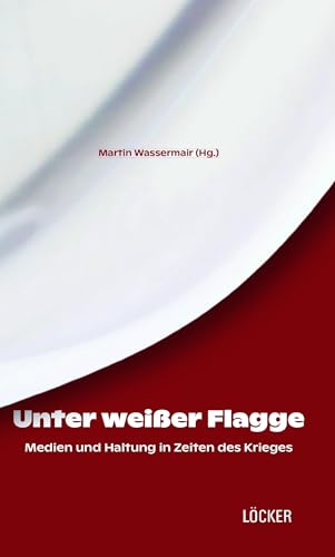 Unter weißer Flagge: Medien und Haltung in Zeiten des Krieges von Löcker Verlag