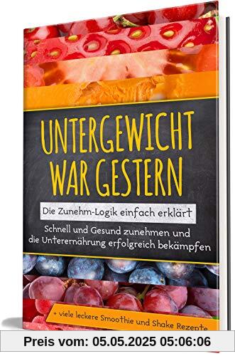 Untergewicht war gestern: Die Zunehm-Logik einfach erklärt | Schnell und Gesund zunehmen und die Unterernährung erfolgreich bekämpfen | + viele leckere Smoothie und Shake Rezepte Untergewicht war gestern: Die Zunehm-Logik einfach erklärt | Schnell und Gesund zunehmen und die Unterernährung erfolgreich bekämpfen | + viele leckere Smoothie und Shake Rezepte