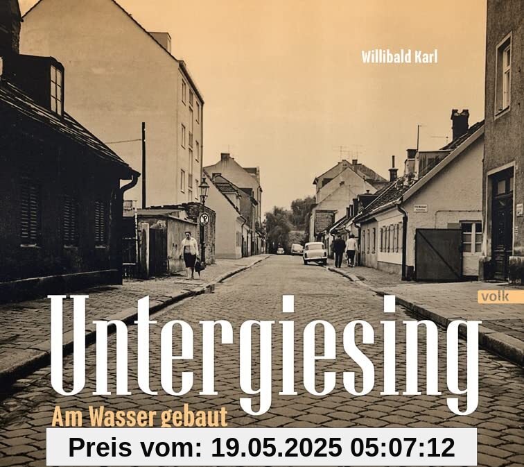 Untergiesing: Am Wasser gebaut: Mit den Ortsteilen Lohe, Birkenau und Birkenleiten Untergiesing: Am Wasser gebaut: Mit den Ortsteilen Lohe, Birkenau und Birkenleiten