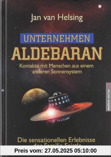 Unternehmen Aldebaran: Kontakte mit Menschen aus einem anderen Sonnensystem / Die sensationellen Erlebnisse der Familie Feistle Unternehmen Aldebaran: Kontakte mit Menschen aus einem anderen Sonnensystem / Die sensationellen Erlebnisse der Familie Feistle