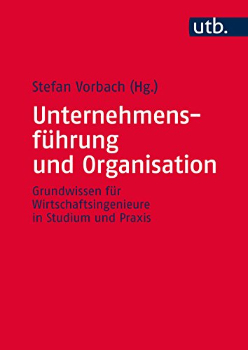 Unternehmensführung und Organisation: Grundwissen für Wirtschaftsingenieure in Studium und Praxis