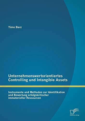 Unternehmenswertorientiertes Controlling und Intangible Assets: Instrumente und Methoden zur I... Unternehmenswertorientiertes Controlling und Intangible Assets: Instrumente und Methoden zur I...