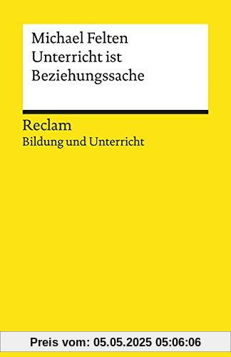 Unterricht ist Beziehungssache: Reclam Bildung und Unterricht (Reclams Universal-Bibliothek)