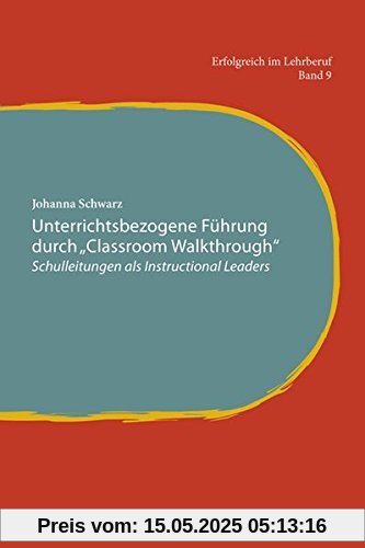 Unterrichtsbezogene Führung durch Classroom Walkthrough: Schulleitungen als Instructional Leaders (Erfolgreich im Lehrberuf)