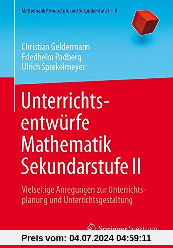 Unterrichtsentwürfe Mathematik Sekundarstufe II: Vielseitige Anregungen zur Unterrichtsplanung und Unterrichtsgestaltung (Mathematik Primarstufe und Sekundarstufe I + II)