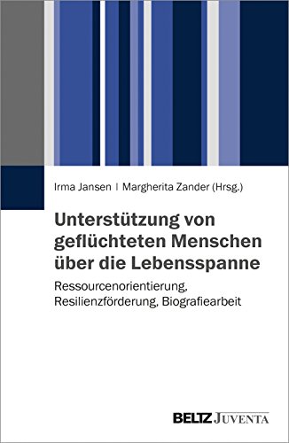 Unterstützung von geflüchteten Menschen über die Lebensspanne: Ressourcenorientierung, Resilienzförderung, Biografiearbeit von Beltz Juventa