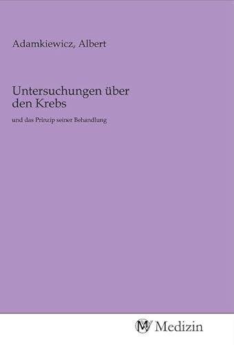 Untersuchungen über den Krebs: und das Prinzip seiner Behandlung von MV-Medizin