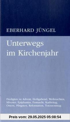 Unterwegs im Kirchenjahr: Predigten zu Advent, Heiligabend, Weihnachten, Silvester, Epiphanias, Fastnacht, Karfreitag, Ostern, Pfingsten, Reformation, Totensonntag Unterwegs im Kirchenjahr: Predigten zu Advent, Heiligabend, Weihnachten, Silvester, Epiphanias, Fastnacht, Karfreitag, Ostern, Pfingsten, Reformation, Totensonntag