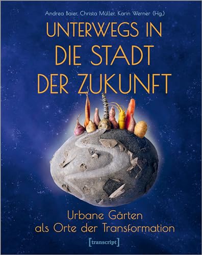 Unterwegs in die Stadt der Zukunft: Urbane Gärten als Orte der Transformation (Neue Ökologie) von transcript