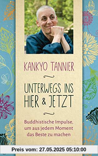 Unterwegs ins Hier & Jetzt: Buddhistische Impulse, um aus jedem Moment das Beste zu machen