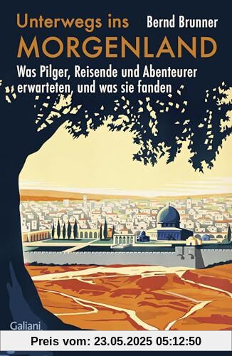 Unterwegs ins Morgenland: Was Pilger, Reisende und Abenteurer erwarteten, und was sie fanden