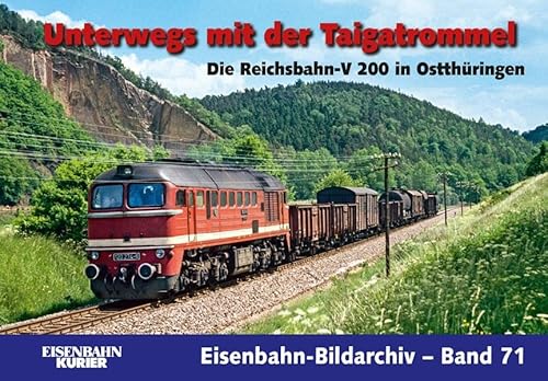 Unterwegs mit der Taigatrommel: Die Reichsbahn-V 200 in Ostthüringen: Die Reichsbahn-V 200 in Ostthüringen. Eisenbahn - Bildarchiv - Band 71 von Ek-Verlag GmbH