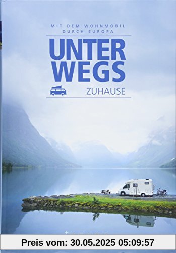 Unterwegs zuhause: Mit dem Wohnmobil durch Europa Unterwegs zuhause: Mit dem Wohnmobil durch Europa