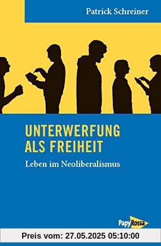 Unterwerfung als Freiheit: Leben im Neoliberalismus