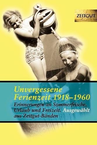 Unvergessene Ferienzeit 1923-1962: 32 Erinnerungen an Sommerfrische, Freizeit und Wochenende von Zeitgut Verlag GmbH