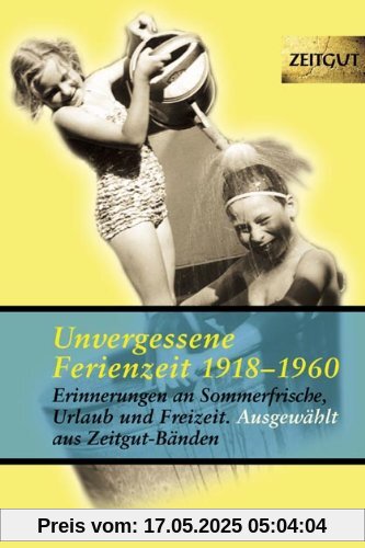 Unvergessene Ferienzeit 1923-1962: 32 Erinnerungen an Sommerfrische, Freizeit und Wochenende Unvergessene Ferienzeit 1923-1962: 32 Erinnerungen an Sommerfrische, Freizeit und Wochenende