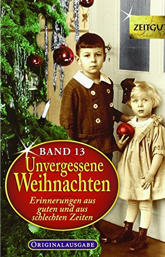 Unvergessene Weihnachten - Band 13: Zeitzeugen-Erinnerungen aus guten und aus schlechten Zeiten: Zeitgut-Erinnerungen aus guten und aus schlechten Zeiten / 31 Zeitzeugen-Erinnerungen 1924-2017