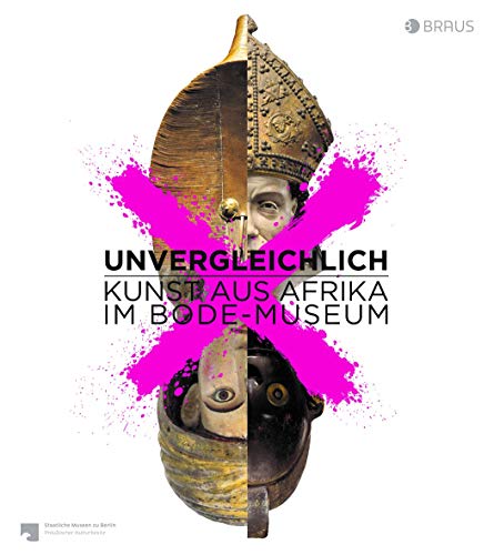 Unvergleichlich. Kunst aus Afrika im Bode-Museum: Katalog zur Ausstellung im Bode-Museum
