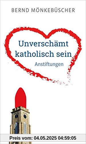 Unverschämt katholisch sein. Anstiftungen