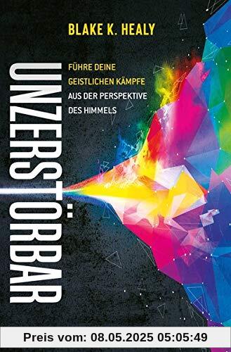 Unzerstörbar: Führe deine geistlichen Kämpfe aus der Perspektive des Himmels: Fhre deine geistlichen Kmpfe aus der Perspektive des Himmels
