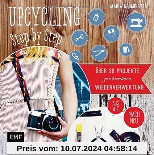 Upcycling Step by Step: Über 30 Projekte zur kreativen Wiederverwertung aus alt mach neu