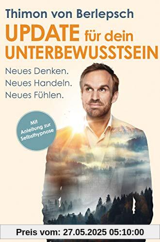 Update für dein Unterbewusstsein: Neues Denken. Neues Handeln. Neues Fühlen Update für dein Unterbewusstsein: Neues Denken. Neues Handeln. Neues Fühlen
