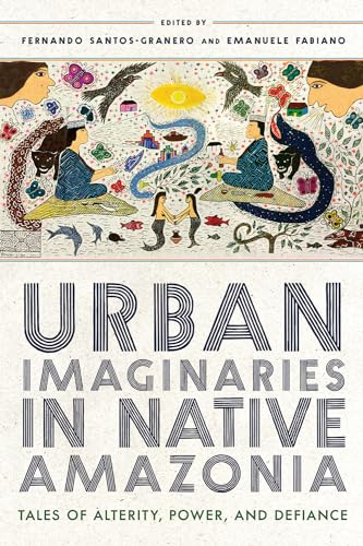 Urban Imaginaries in Native Amazonia: Tales of Alterity, Power, and Defiance