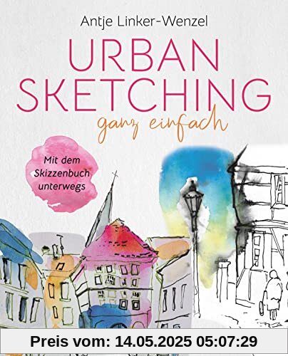 Urban Sketching ganz einfach. Mit dem Skizzenbuch unterwegs. Papier & Stift genügen! Mit wenig Ausrüstung großartige Bilder und Skizzen erschaffen. ... – Tipps & Tricks (Zeichnen ganz einfach)