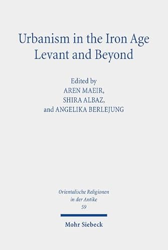 Urbanism in the Iron Age Levant and Beyond: Research on Israel and Aram in Biblical Times VII (Orientalische Religionen in der Antike, Band 59) von Mohr Siebeck