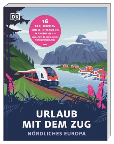 Urlaub mit dem Zug: Nördliches Europa: 16 Traumreisen von Schottland bis Skandinavien – inkl. zwei Touren durch Norddeutschland