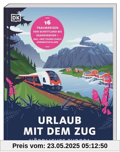 Urlaub mit dem Zug: Nördliches Europa: 16 Traumreisen von Schottland bis Skandinavien – inkl. zwei Touren durch Norddeutschland