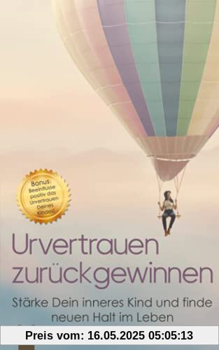 Urvertrauen zurückgewinnen: Stärke Dein inneres Kind und finde neuen Halt im Leben. Bonuskapitel: So beeinflusst Du positiv das Urvertrauen Deines Kindes! (Stress bewältigen, Band 2)