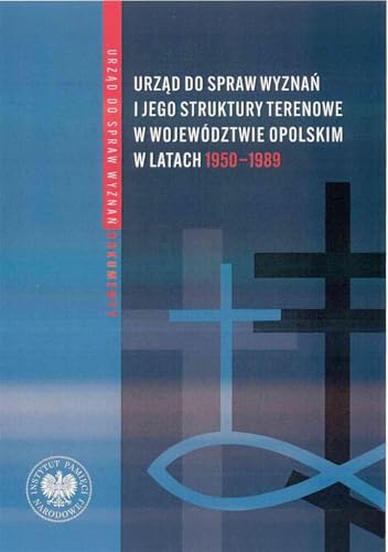 Urząd ds. Wyznań i jego struktury terenowe w województwie opolskim w latach 1950-1989: Wybór źródeł z zasobów Archiwum Państwowego w Opolu oraz Oddziałowego Archiwum Instytutu Pamięci Nar Urząd ds. Wyznań i jego struktury terenowe w województwie opolskim w latach 1950-1989: Wybór źródeł z zasobów Archiwum Państwowego w Opolu oraz Oddziałowego Archiwum Instytutu Pamięci Nar von IPN