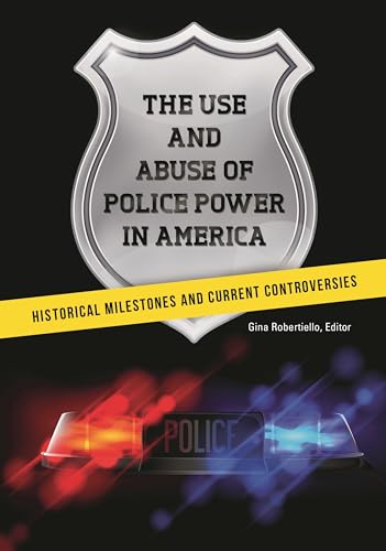 Use and Abuse of Police Power in America, The: Historical Milestones and Current Controversies