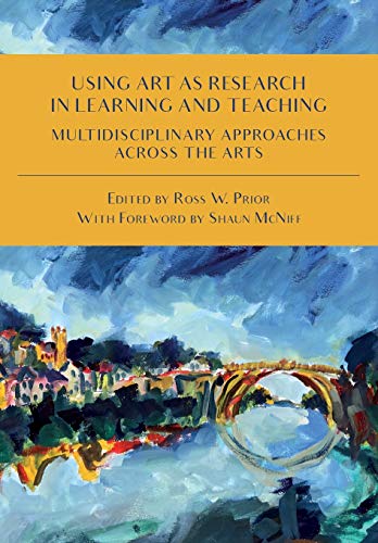 Using Art as Research in Learning and Teaching: Multidisciplinary Approaches Across the Arts Using Art as Research in Learning and Teaching: Multidisciplinary Approaches Across the Arts