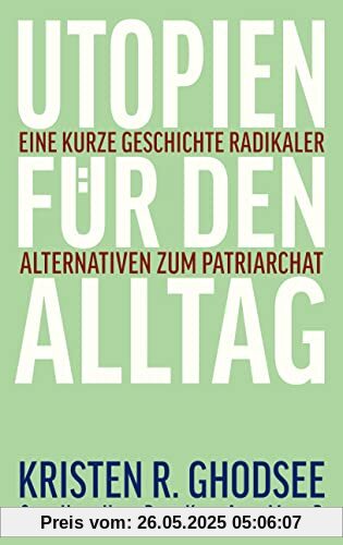 Utopien für den Alltag: Eine kurze Geschichte radikaler Alternativen zum Patriarchat