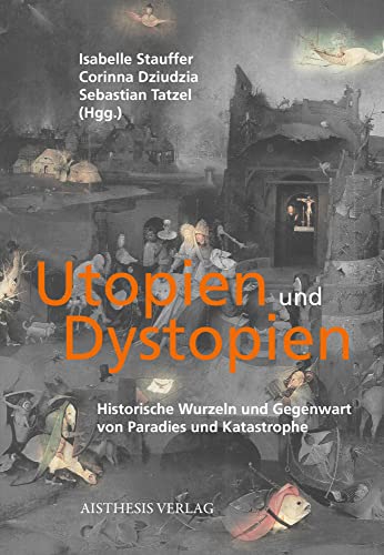 Utopien und Dystopien: Historische Wurzeln und Gegenwart von Paradies und Katastrophe von Aisthesis Verlag