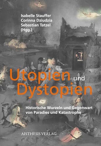 Utopien und Dystopien: Historische Wurzeln und Gegenwart von Paradies und Katastrophe