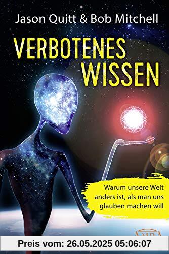 VERBOTENES WISSEN: Warum unsere Welt anders ist, als man uns glauben machen will