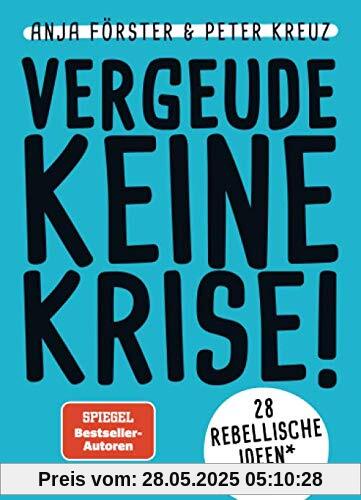 VERGEUDE KEINE KRISE!: 28 rebellische Ideen für Führung, Selbstmanagement und die Zukunft der Arbeit