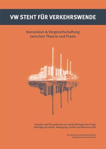 VW steht für Verkehrswende: Konversion & Vergesellschaftung zwischen Theorie und Praxis Impulse und Perspektiven zur sozial-ökologischen Frage. Beiträge aus Arbeit, Bewegung, Politik und Wissenschaft von Graswurzelrevolution e.V.