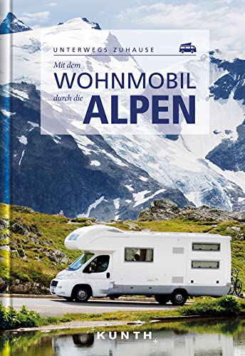 Mit dem Wohnmobil durch die Alpen: Unterwegs Zuhause (KUNTH Mit dem Wohnmobil unterwegs)