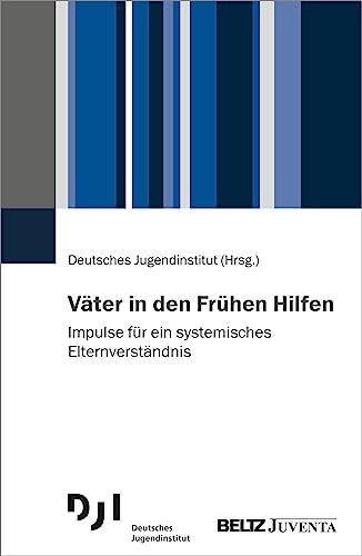 Väter in den Frühen Hilfen: Impulse für ein systemisches Elternverständnis