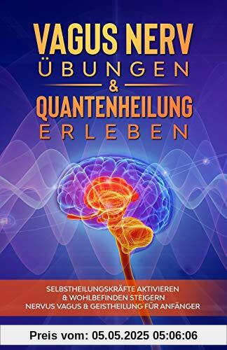 Vagus Nerv Übungen & Quantenheilung erleben: Selbstheilungskräfte aktivieren & Wohlbefinden steigern - Nervus Vagus & Geistheilung für Anfänger Vagus Nerv Übungen & Quantenheilung erleben: Selbstheilungskräfte aktivieren & Wohlbefinden steigern - Nervus Vagus & Geistheilung für Anfänger