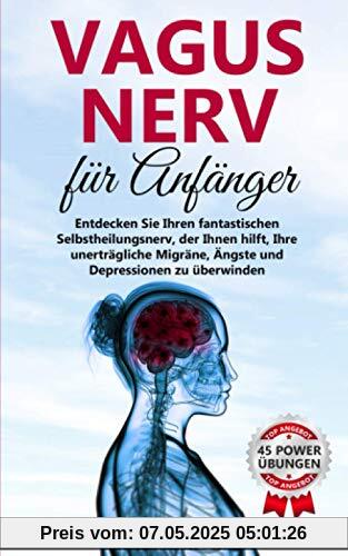 Vagus Nerv: Wie Sie durch die fantastische Selbstheilung Ihre unerträgliche Migräne, Asthma, Depressionen und Ängste überwinden (inkl. 45 Vagus Nerv Übungen)